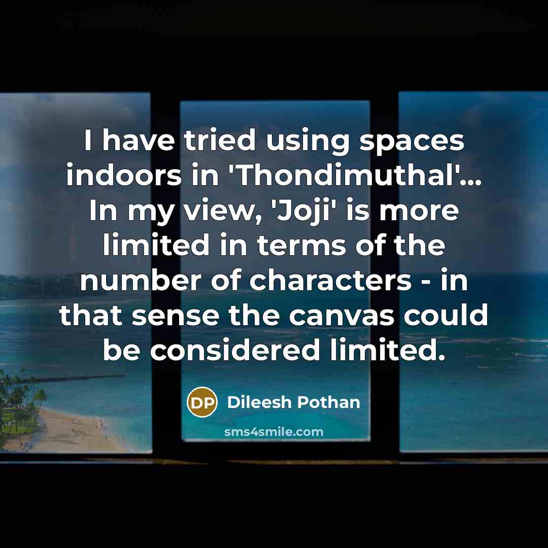 “I have tried using spaces indoors in 'Thondimuthal'... In my…” quote by Dileesh Pothan