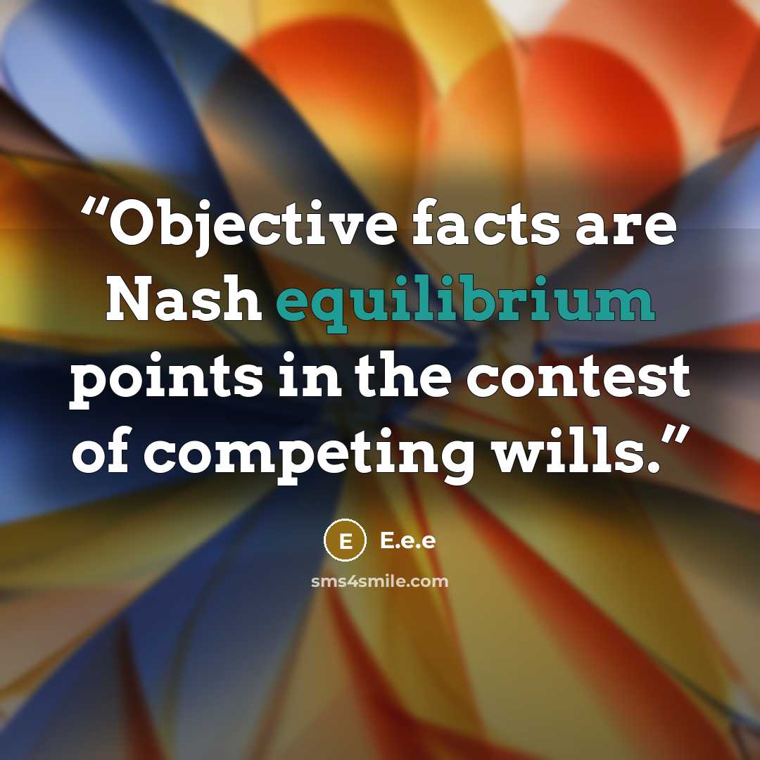 “Objective facts are Nash equilibrium points in the contest of competing wills.” quote by E.e.e