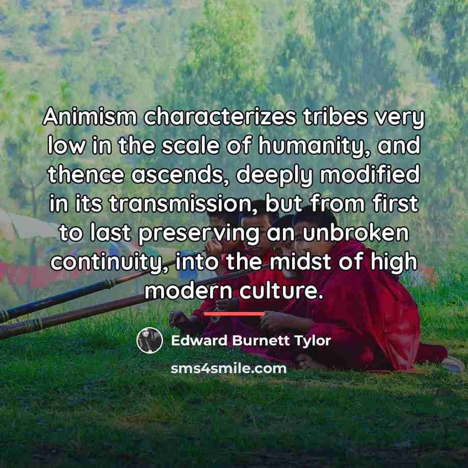 “Animism characterizes tribes very low in the scale of humanity,…” quote by Edward Burnett Tylor