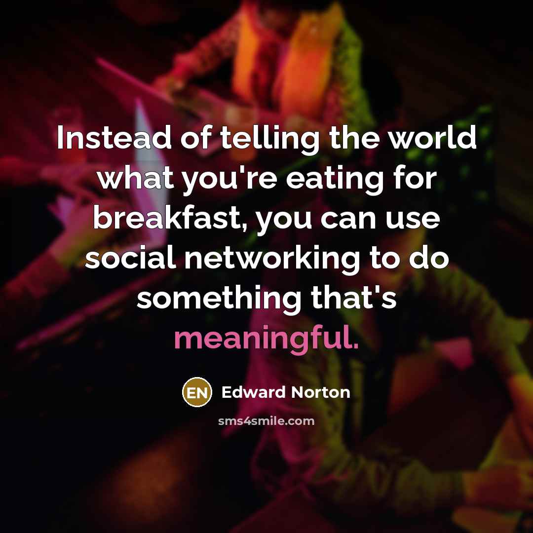 “Instead of telling the world what you're eating for breakfast,…” quote by Edward Norton