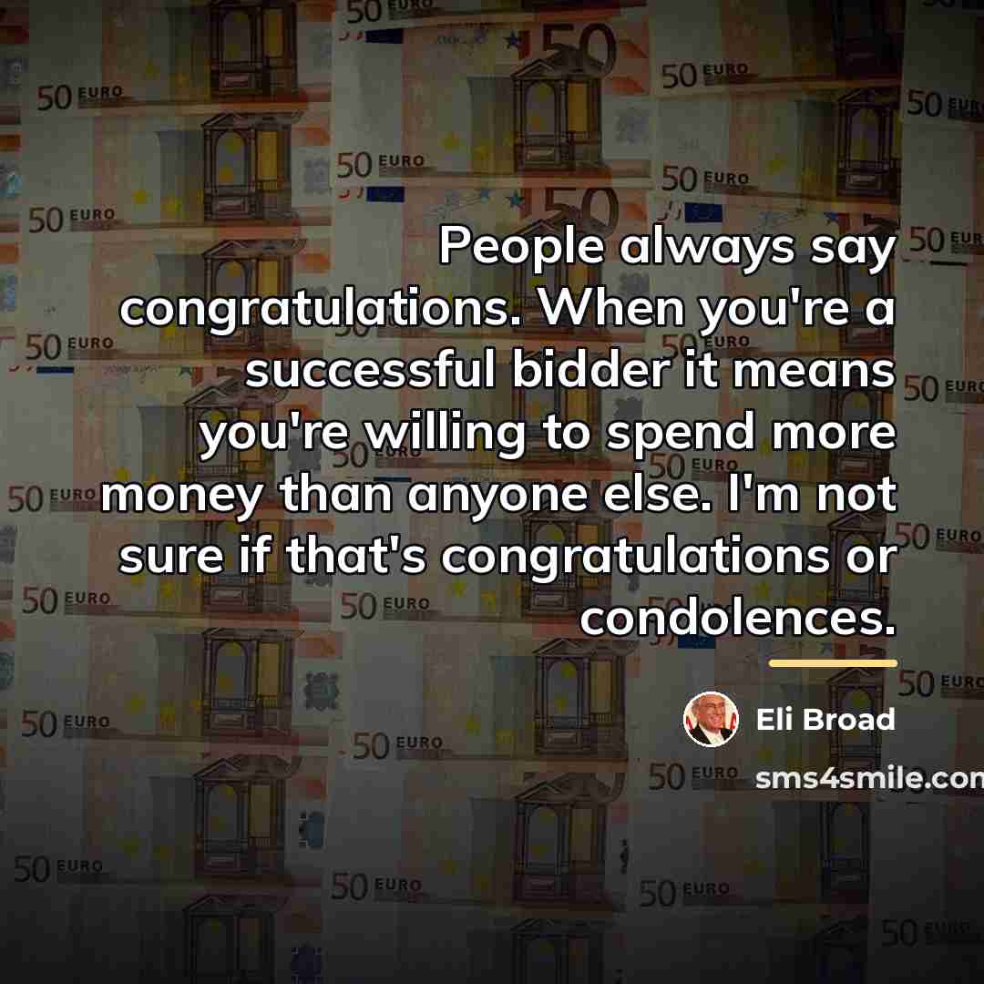 “People always say congratulations. When you're a successful bidder it…” quote by Eli Broad