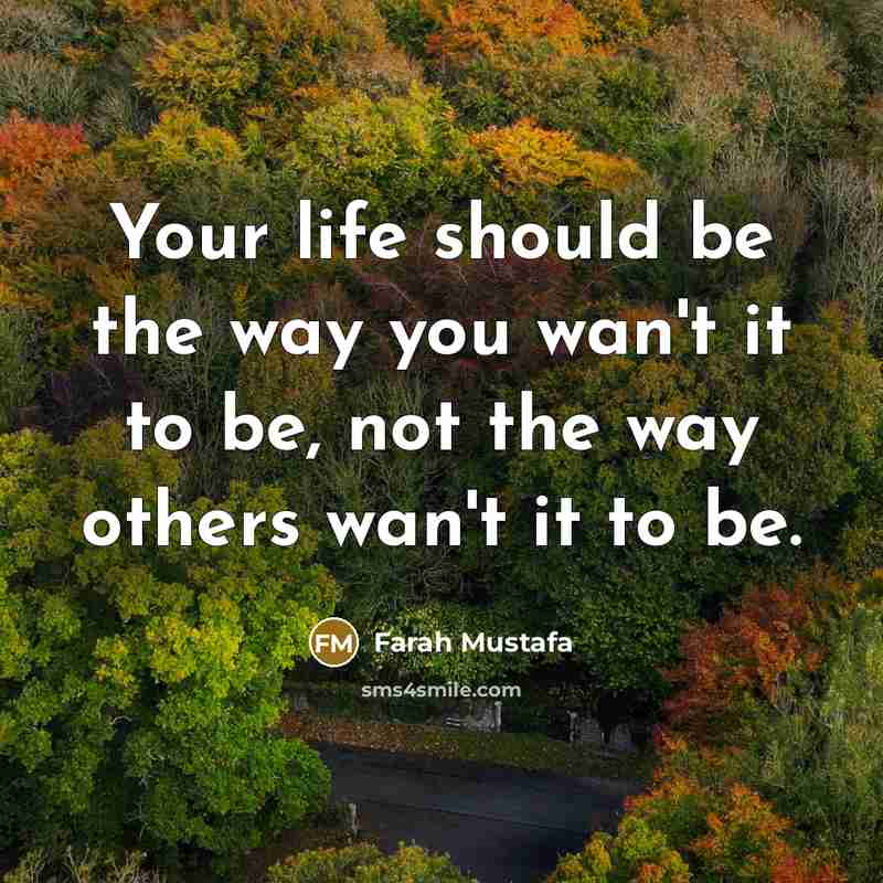 “Your life should be the way you wan't it to…” quote by Farah Mustafa