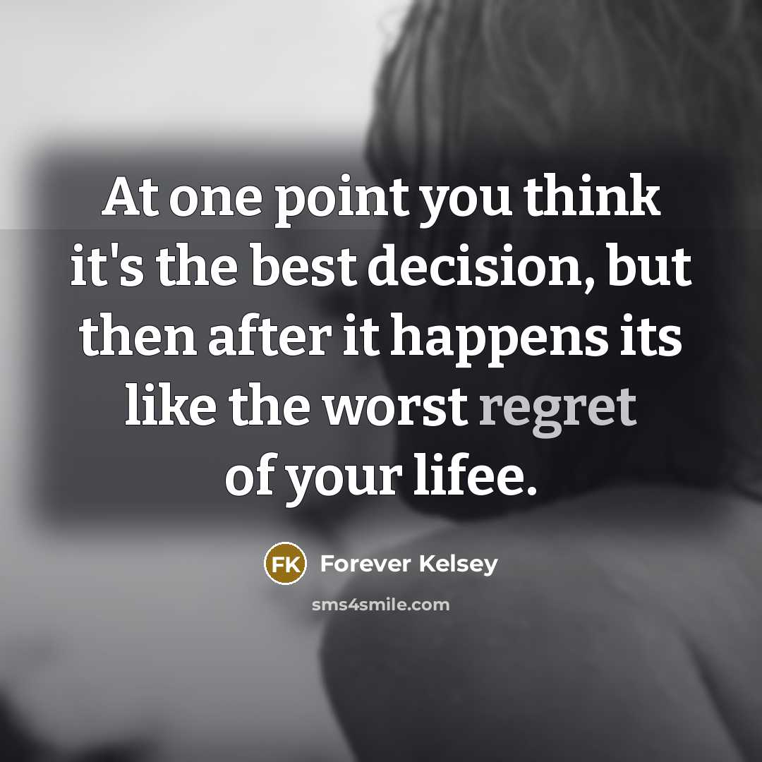“At one point you think it's the best decision, but then after it happens its like the worst regret of your lifee.” quote by Forever Kelsey