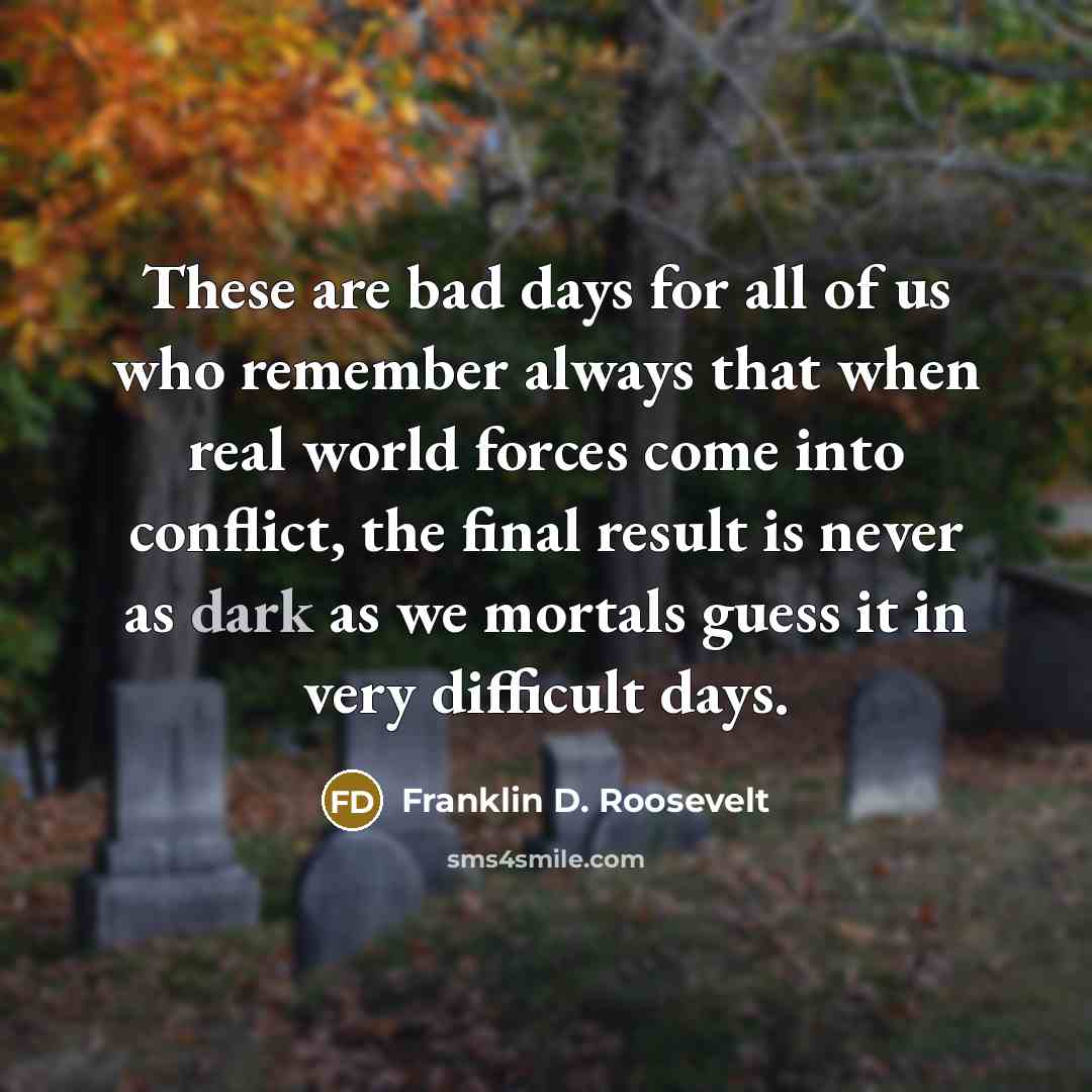 “These are bad days for all of us who remember…” quote by Franklin D. Roosevelt
