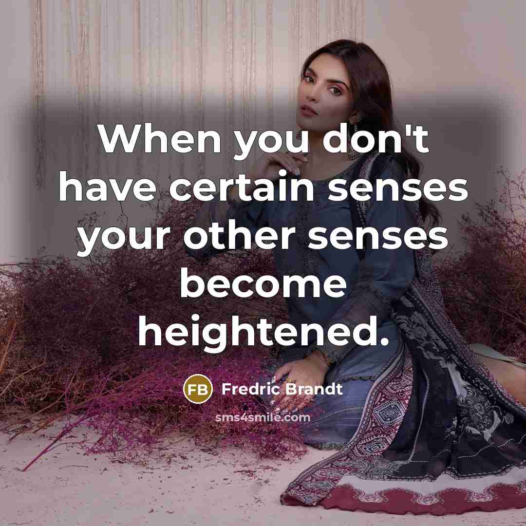 “When you don't have certain senses your other senses become…” quote by Fredric Brandt