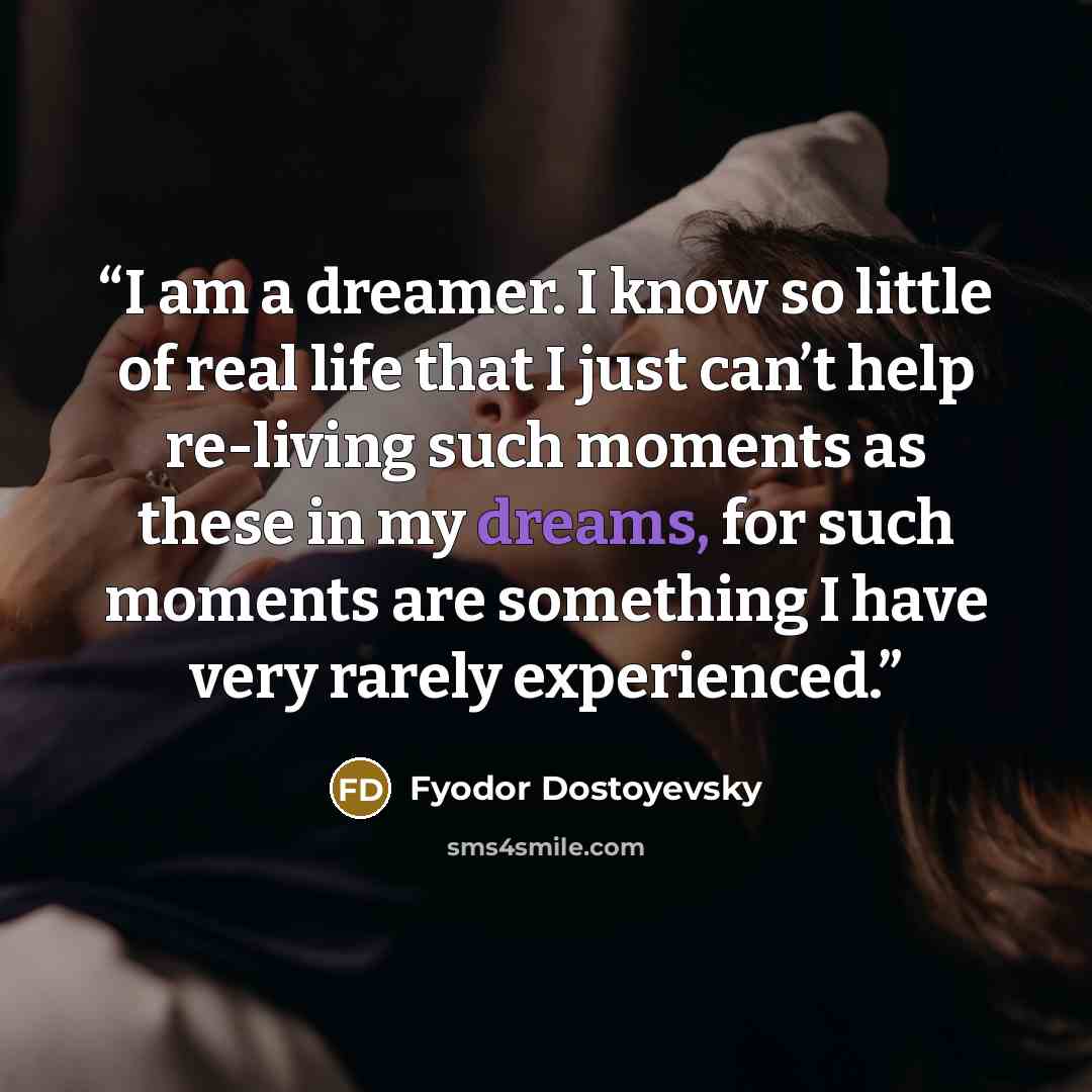 “I am a dreamer. I know so little of real life that I just can’t help re-living such moments as these in my dreams, for such moments are something I have very rarely experienced.” quote by Fyodor Dostoyevsky