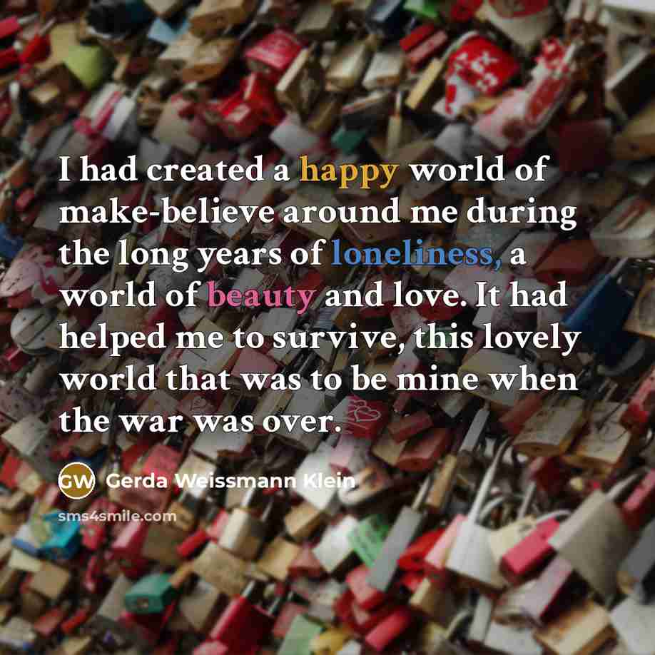“I had created a happy world of make-believe around me…” quote by Gerda Weissmann Klein