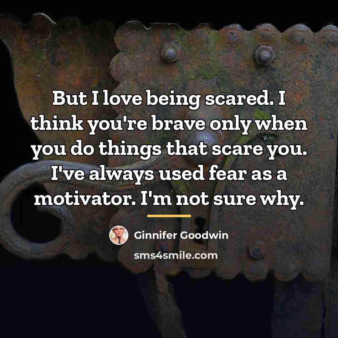 “But I love being scared. I think you're brave only…” quote by Ginnifer Goodwin