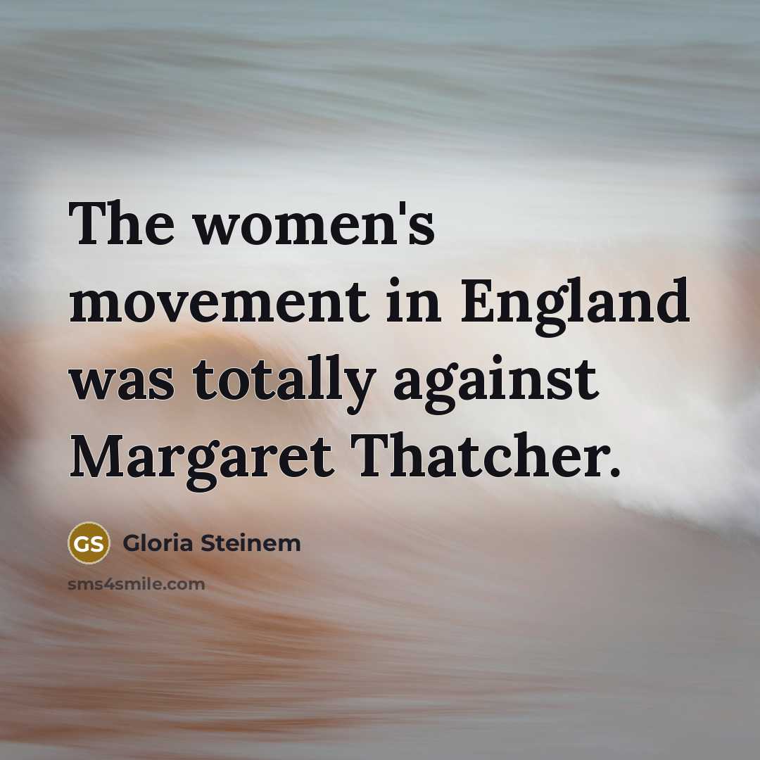 “The women's movement in England was totally against Margaret Thatcher.…” quote by Gloria Steinem