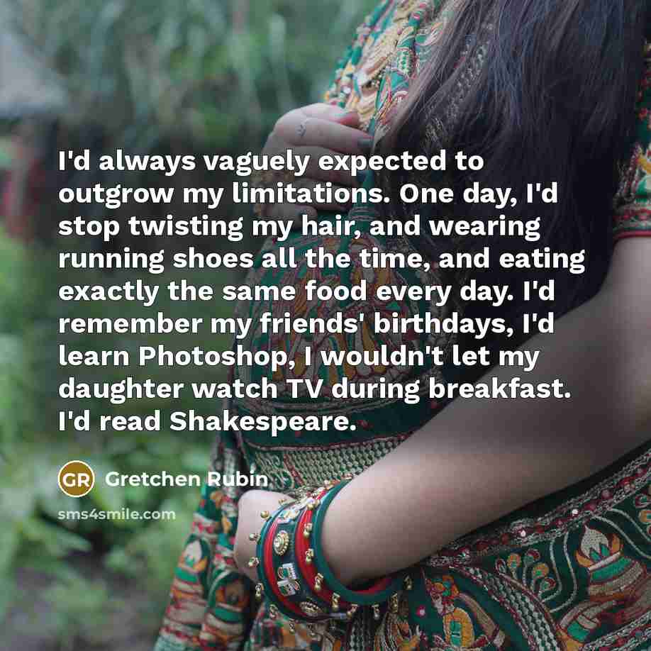“I'd always vaguely expected to outgrow my limitations. One day,…” quote by Gretchen Rubin