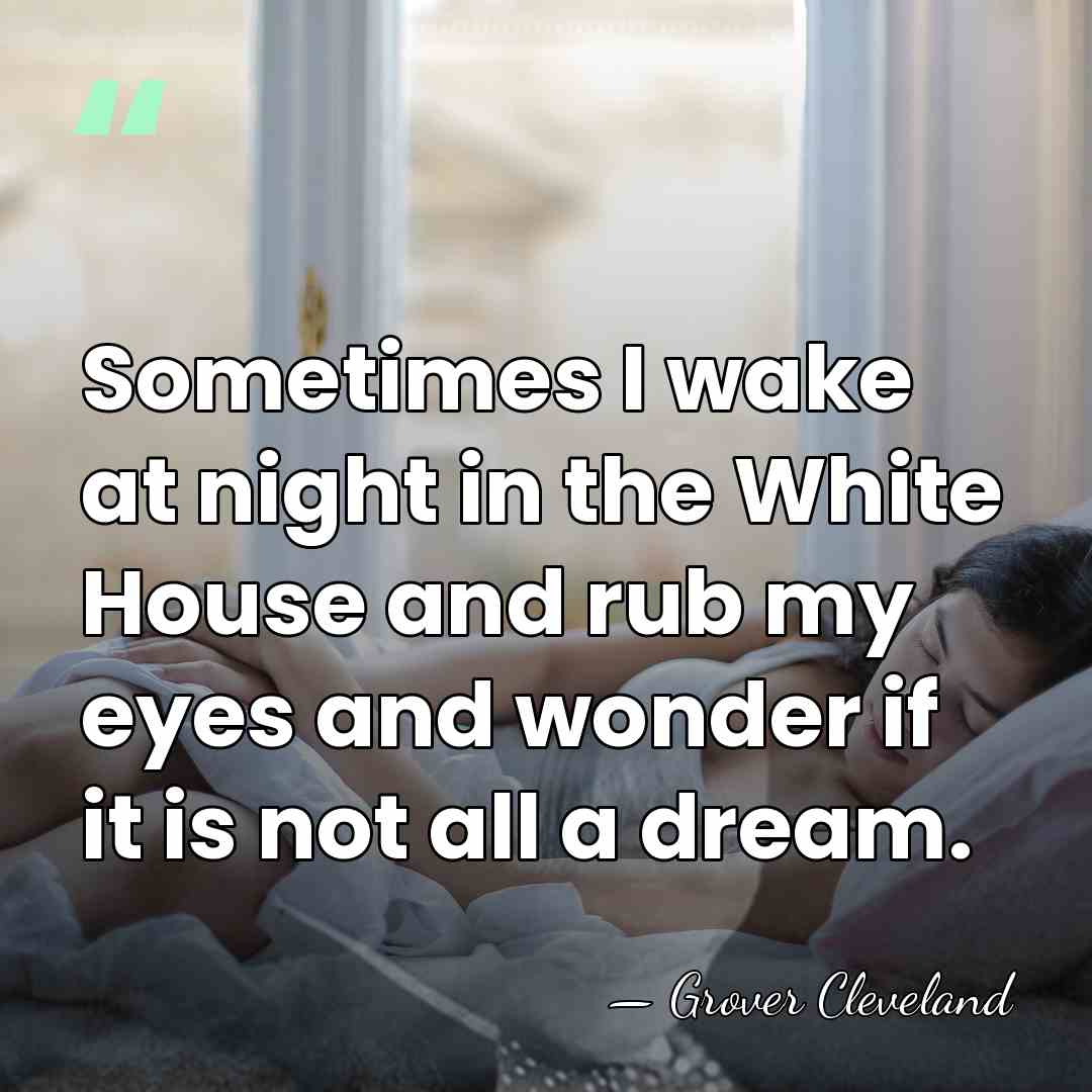 Sometimes I wake at night in the White House and rub my&hellip; - Grover Cleveland