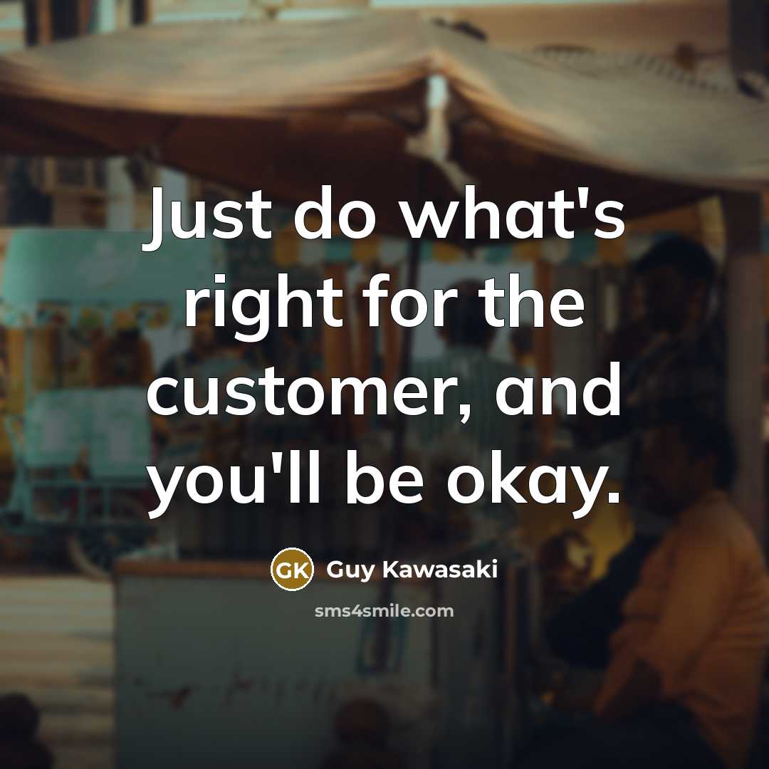 “Just do what's right for the customer, and you'll be…” quote by Guy Kawasaki