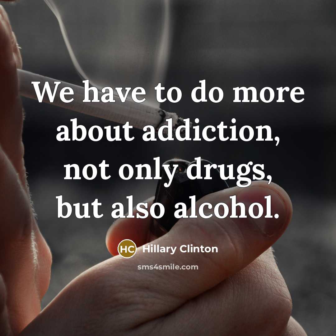 “We have to do more about addiction, not only drugs,…” quote by Hillary Clinton