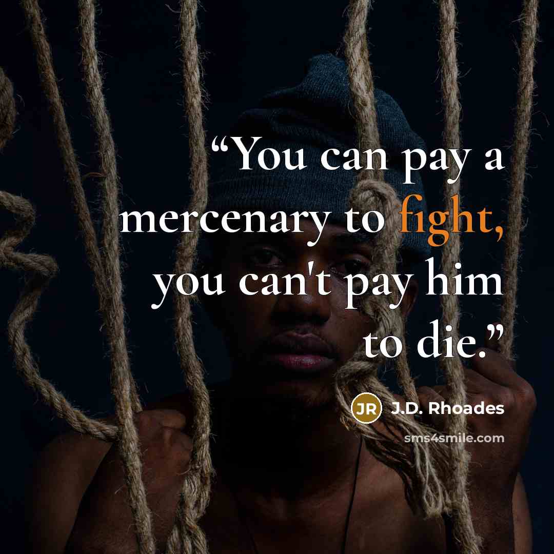 “You can pay a mercenary to fight, you can't pay him to die.” quote by J.D. Rhoades