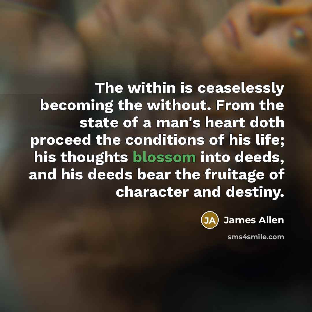 “The within is ceaselessly becoming the without. From the state…” quote by James Allen