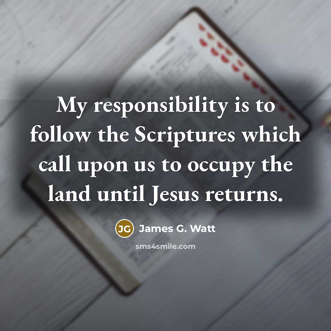 “My responsibility is to follow the Scriptures which call upon…” quote by James G. Watt