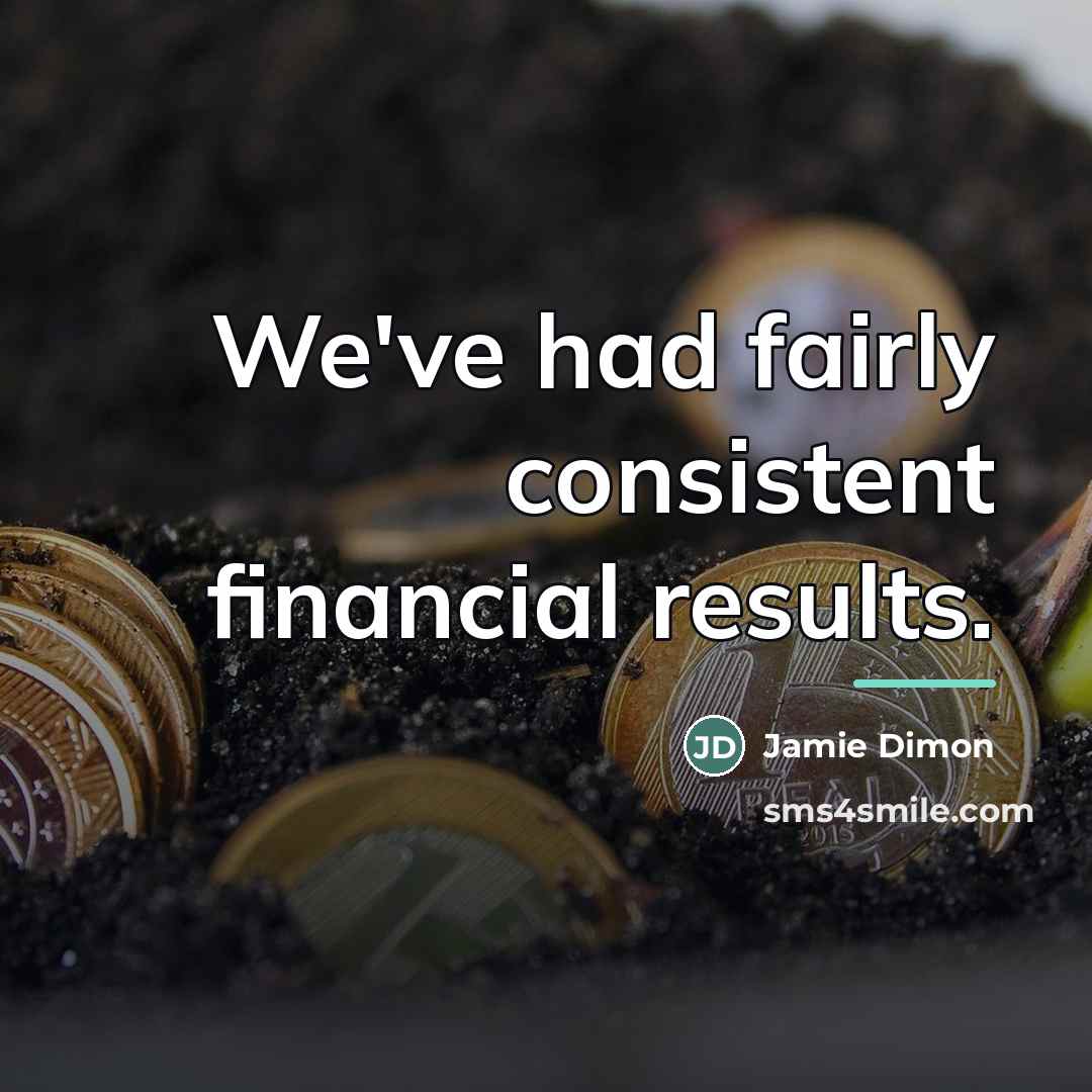 “We've had fairly consistent financial results.…” quote by Jamie Dimon