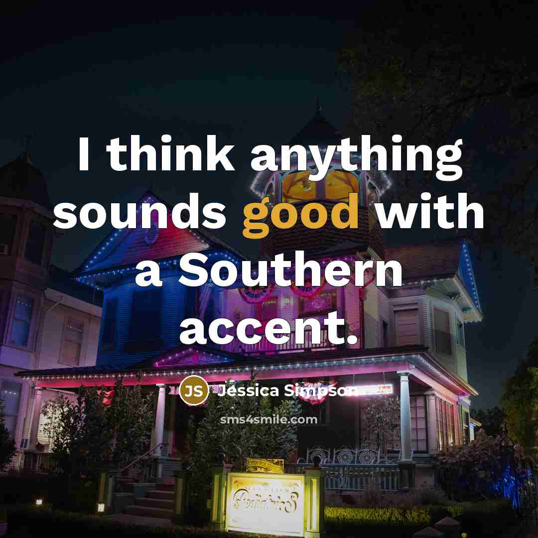 “I think anything sounds good with a Southern accent.…” quote by Jessica Simpson