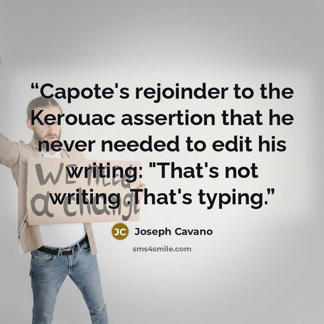 “Capote's rejoinder to the Kerouac assertion that he never needed to edit his writing: "That's not writing .That's typing.” quote by Joseph Cavano