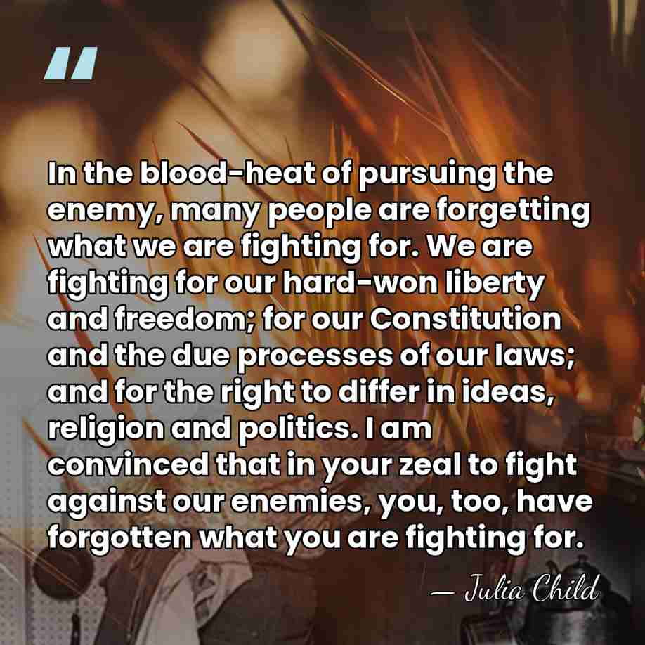 In the blood-heat of pursuing the enemy, many people are forgetting what&hellip; - Julia Child