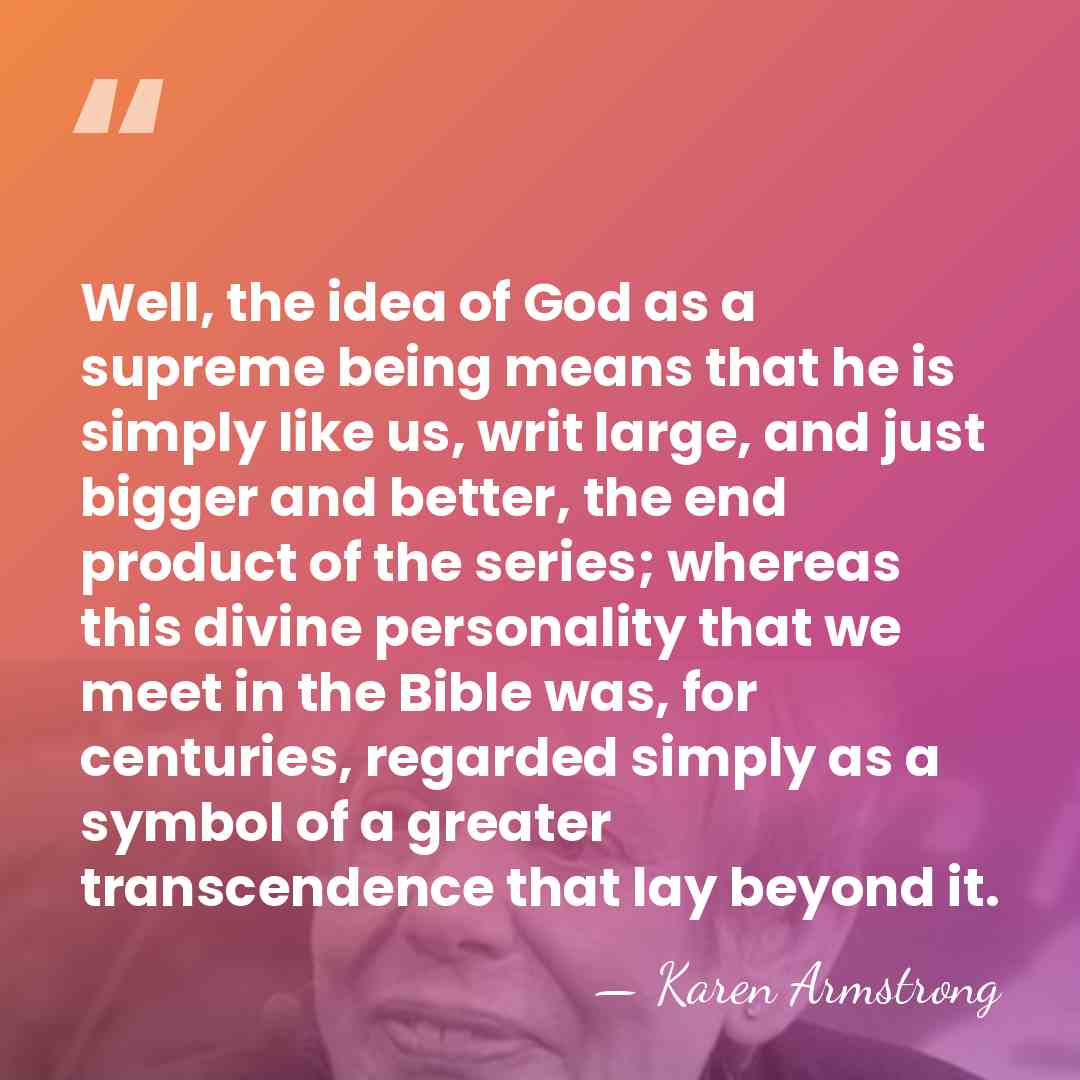 Well, the idea of God as a supreme being means that he&hellip; - Karen Armstrong