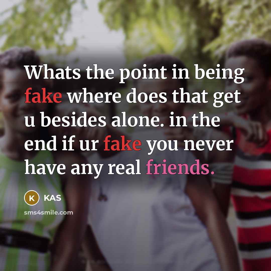 “Whats the point in being fake where does that get u besides alone. in the end if ur fake you never have any real friends.” quote by KAS
