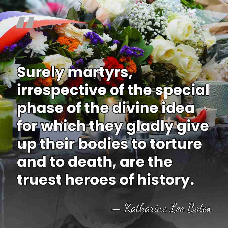 Surely martyrs, irrespective of the special phase of the divine idea for&hellip; - Katharine Lee Bates