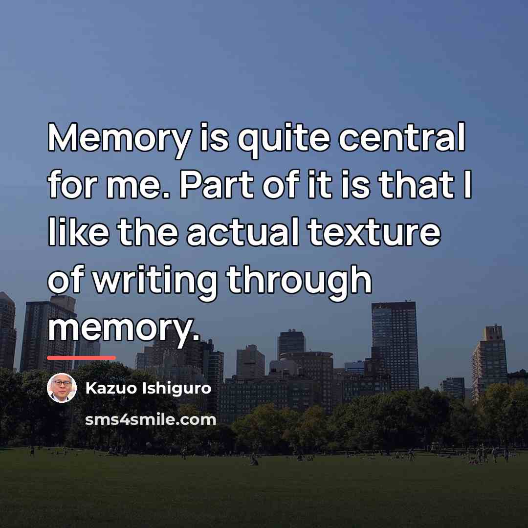 “Memory is quite central for me. Part of it is…” quote by Kazuo Ishiguro