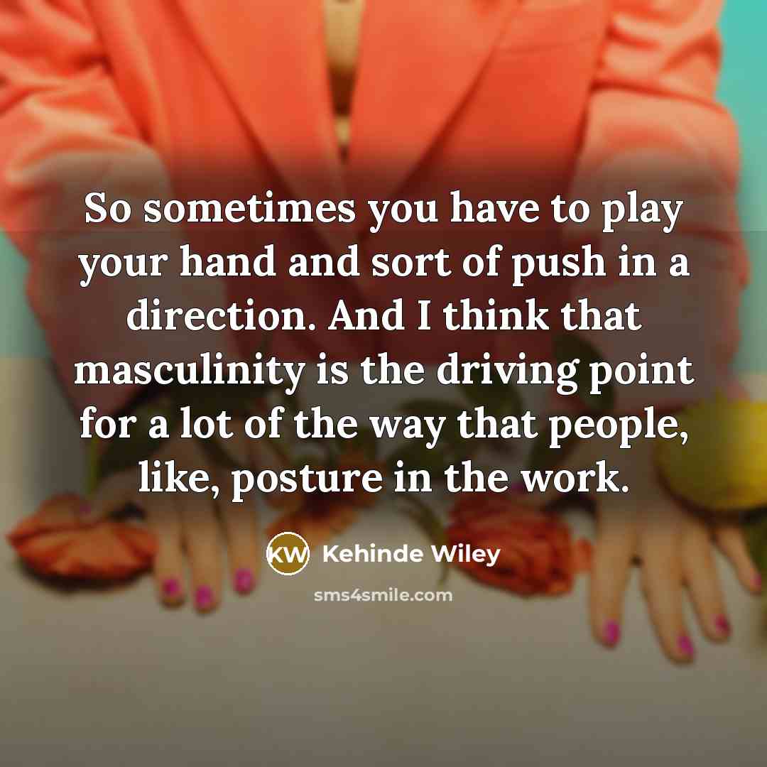 “So sometimes you have to play your hand and sort…” quote by Kehinde Wiley