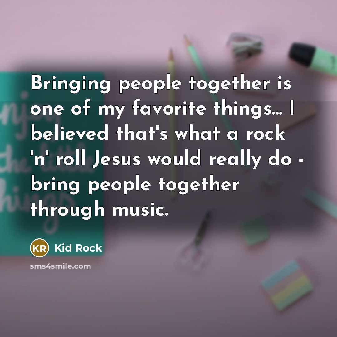 “Bringing people together is one of my favorite things... I…” quote by Kid Rock