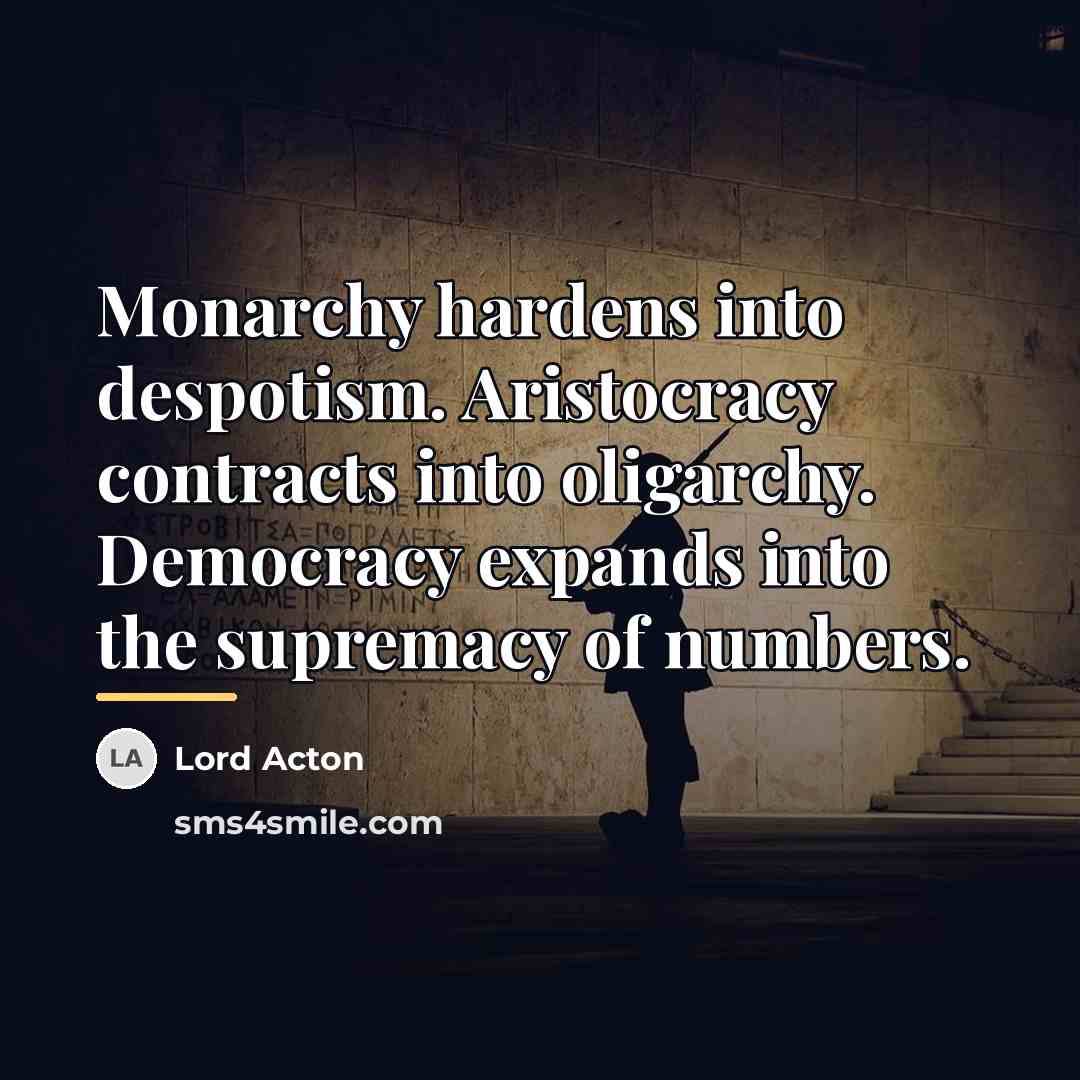 “Monarchy hardens into despotism. Aristocracy contracts into oligarchy. Democracy expands…” quote by Lord Acton