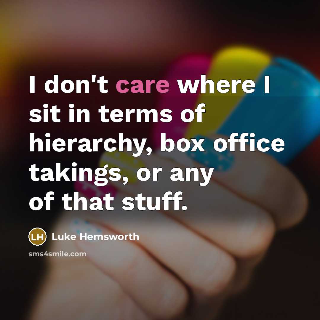 “I don't care where I sit in terms of hierarchy, box office takings, or any of that stuff.” quote by Luke Hemsworth