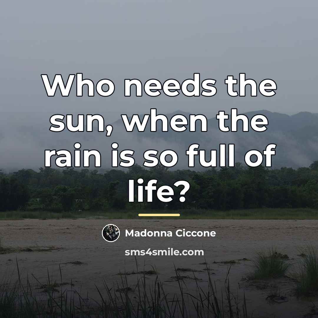 “Who needs the sun, when the rain is so full…” quote by Madonna Ciccone