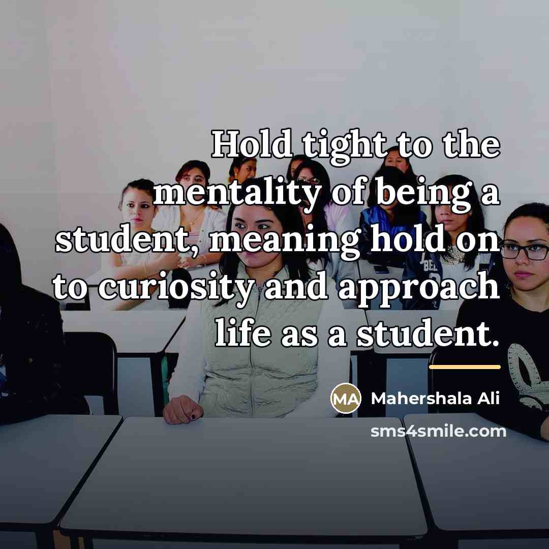 “Hold tight to the mentality of being a student, meaning…” quote by Mahershala Ali