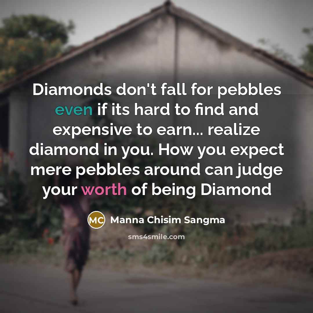 “Diamonds don't fall for pebbles even if its hard to find and expensive to earn... realize diamond in you. How you expect mere pebbles around can judge your worth of being Diamond” quote by Manna Chisim Sangma