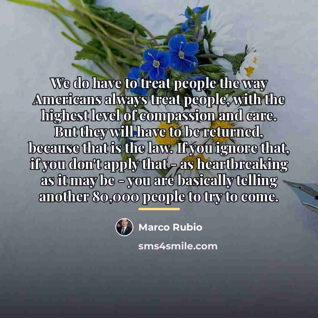 “We do have to treat people the way Americans always…” quote by Marco Rubio