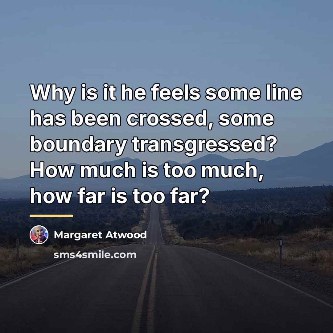 “Why is it he feels some line has been crossed,…” quote by Margaret Atwood