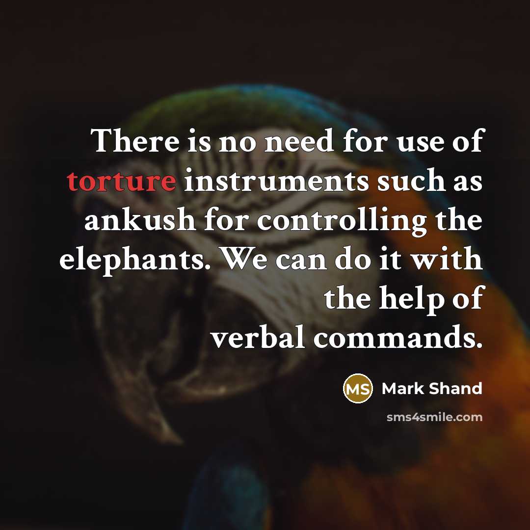 “There is no need for use of torture instruments such as ankush for controlling the elephants. We can do it with the help of verbal commands.” quote by Mark Shand