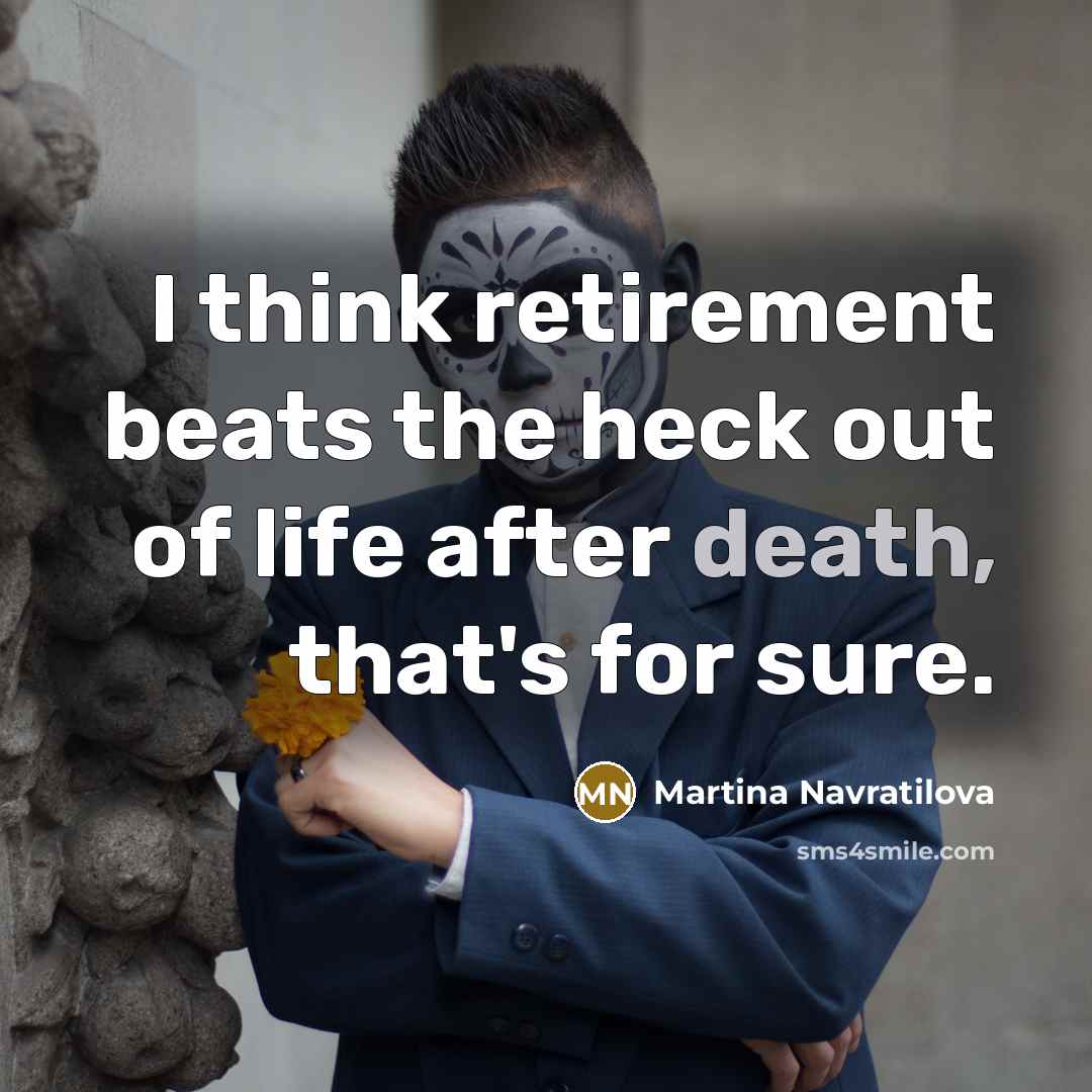 “I think retirement beats the heck out of life after…” quote by Martina Navratilova