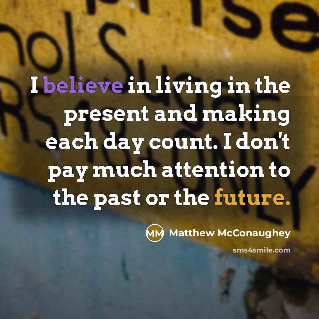 “I believe in living in the present and making each…” quote by Matthew McConaughey