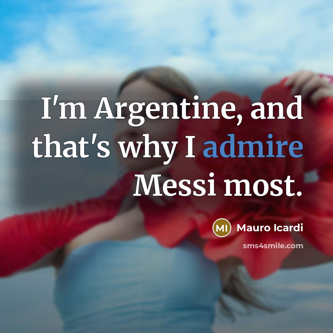 “I'm Argentine, and that's why I admire Messi most.…” quote by Mauro Icardi