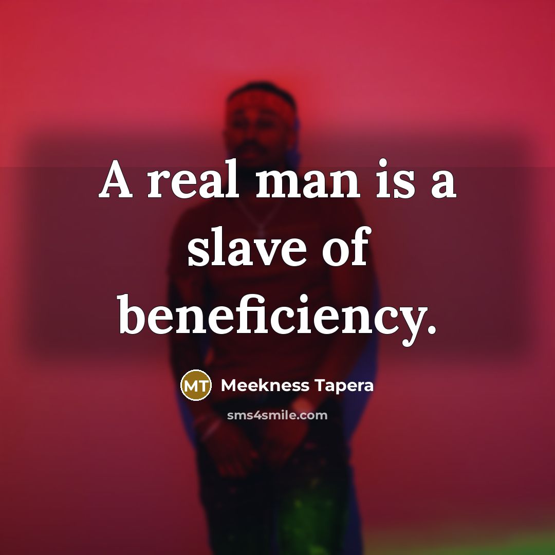 “A real man is a slave of beneficiency.…” quote by Meekness Tapera