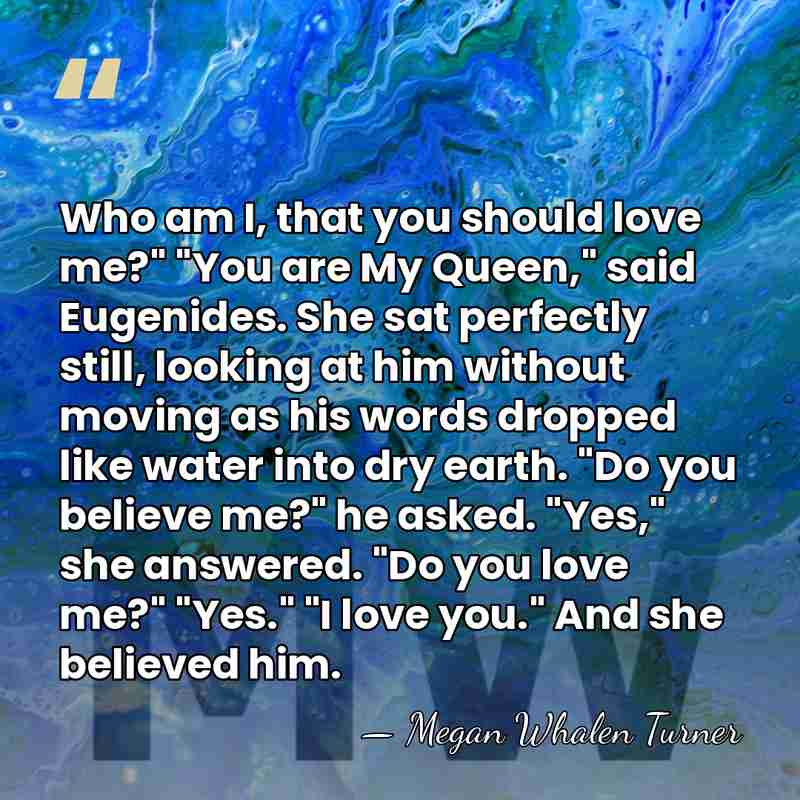 Who am I, that you should love me?" "You are My Queen,"&hellip; - Megan Whalen Turner