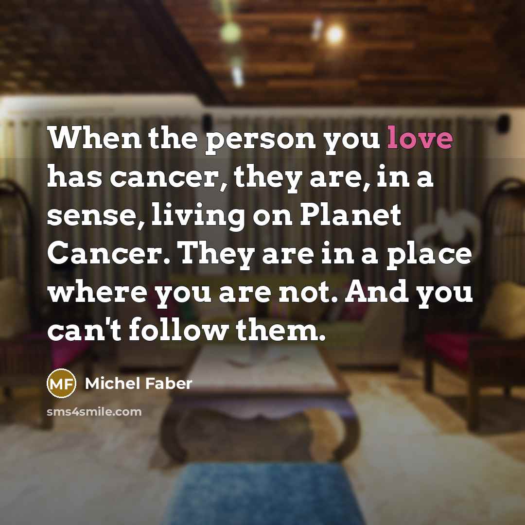 “When the person you love has cancer, they are, in…” quote by Michel Faber