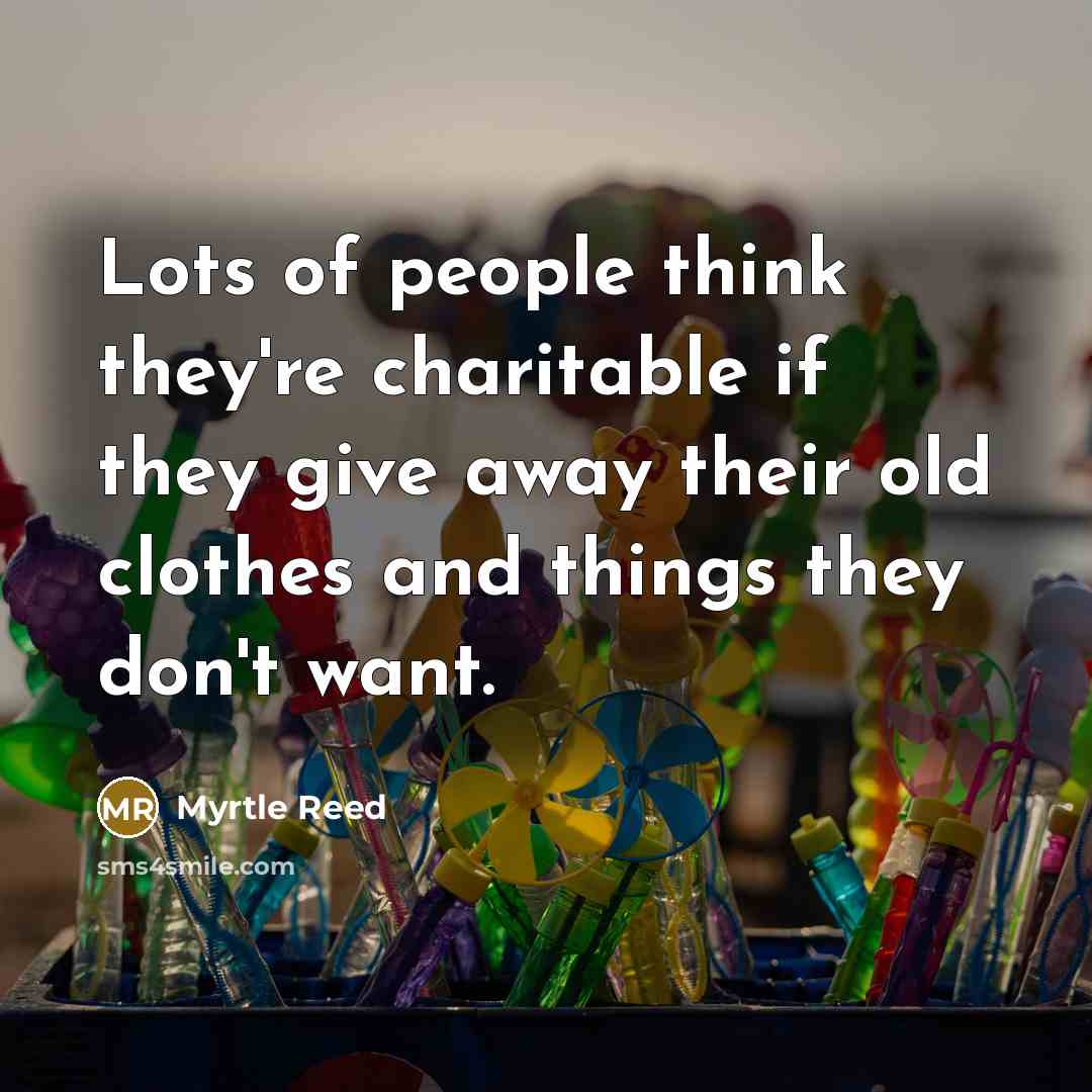 “Lots of people think they're charitable if they give away…” quote by Myrtle Reed