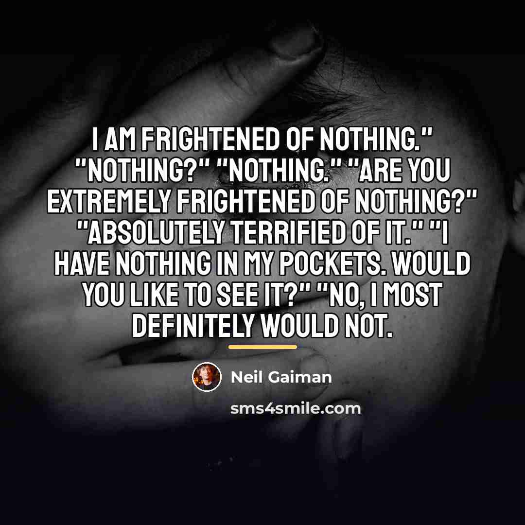 “I am frightened of nothing." "Nothing?" "Nothing." "Are you extremely…” quote by Neil Gaiman
