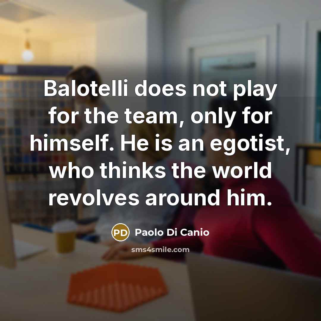 “Balotelli does not play for the team, only for himself.…” quote by Paolo di Canio