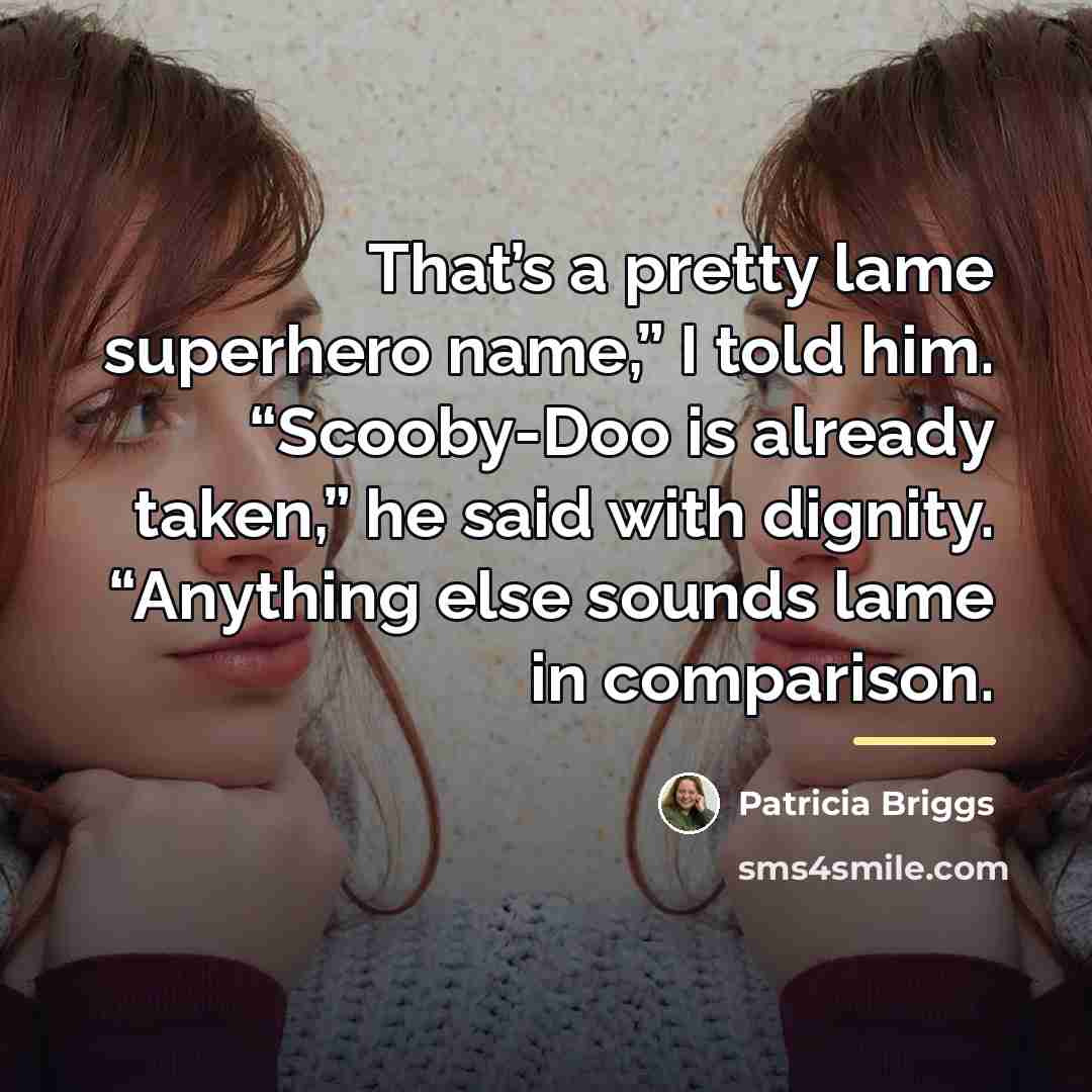 “That’s a pretty lame superhero name,” I told him. “Scooby-Doo…” quote by Patricia Briggs