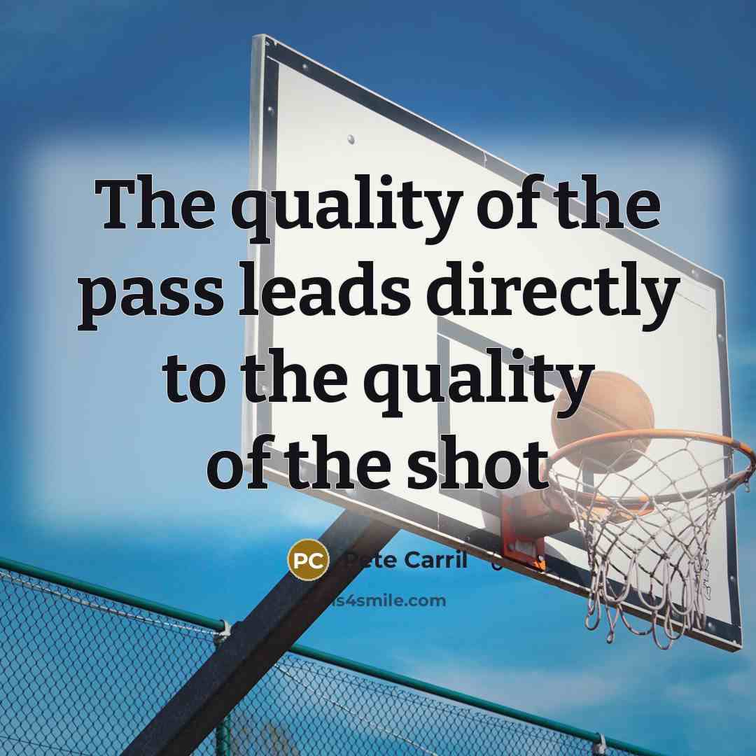 “The quality of the pass leads directly to the quality…” quote by Pete Carril