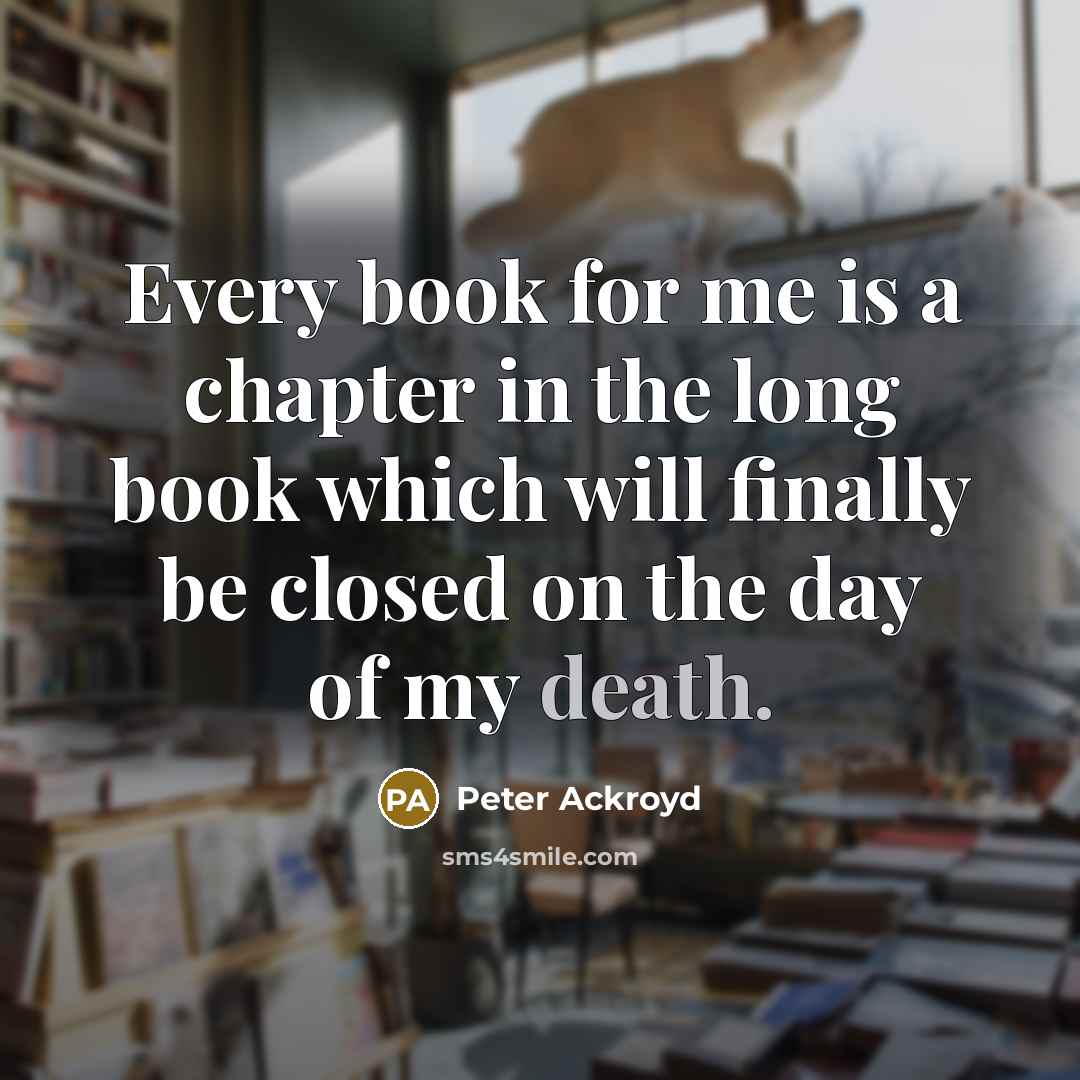 “Every book for me is a chapter in the long…” quote by Peter Ackroyd